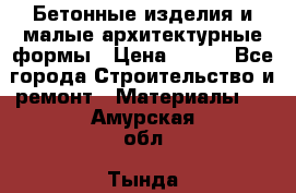 Бетонные изделия и малые архитектурные формы › Цена ­ 999 - Все города Строительство и ремонт » Материалы   . Амурская обл.,Тында г.